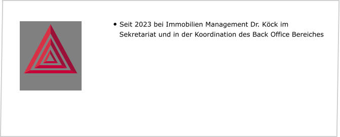 •	Seit 2023 bei Immobilien Management Dr. Köck im Sekretariat und in der Koordination des Back Office Bereiches